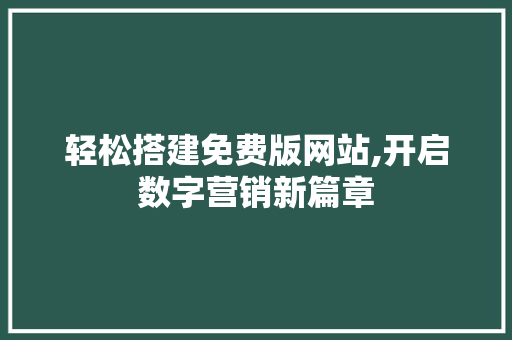 轻松搭建免费版网站,开启数字营销新篇章