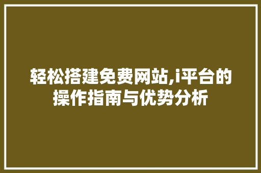 轻松搭建免费网站,i平台的操作指南与优势分析 轻松搭建免费网站,i平台的操作指南与优势分析 必应SEO