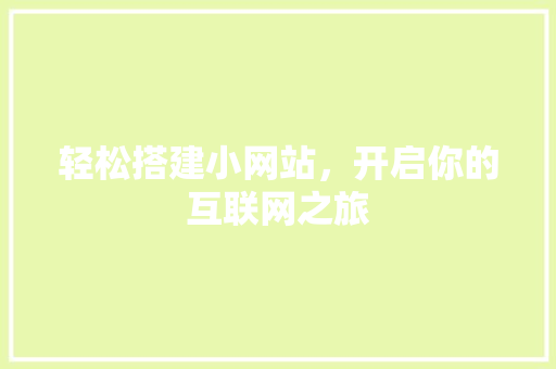 轻松搭建小网站，开启你的互联网之旅 轻松搭建小网站，开启你的互联网之旅 SEO关键词