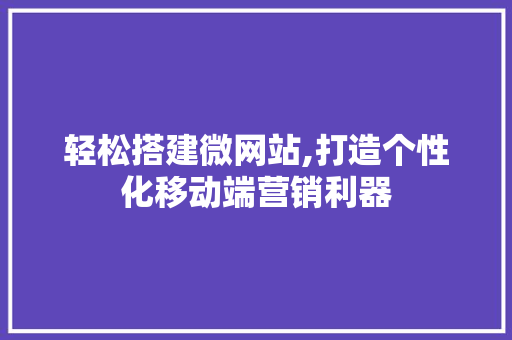 轻松搭建微网站,打造个性化移动端营销利器 轻松搭建微网站,打造个性化移动端营销利器 必应SEO