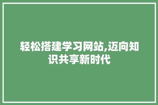 轻松搭建学习网站,迈向知识共享新时代 轻松搭建学习网站,迈向知识共享新时代 必应SEO