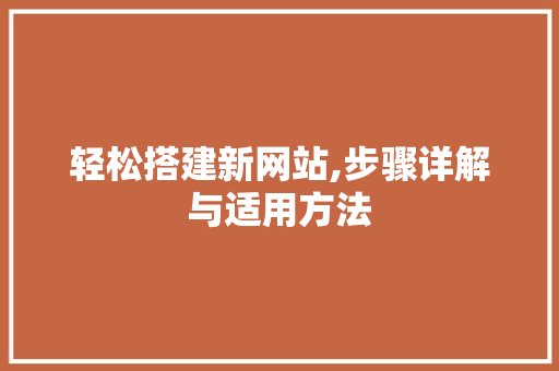 轻松搭建新网站,步骤详解与适用方法 轻松搭建新网站,步骤详解与适用方法 必应SEO
