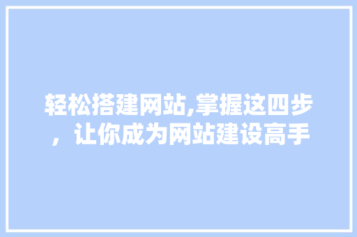 轻松搭建网站,掌握这四步，让你成为网站建设高手 轻松搭建网站,掌握这四步，让你成为网站建设高手 神马SEO