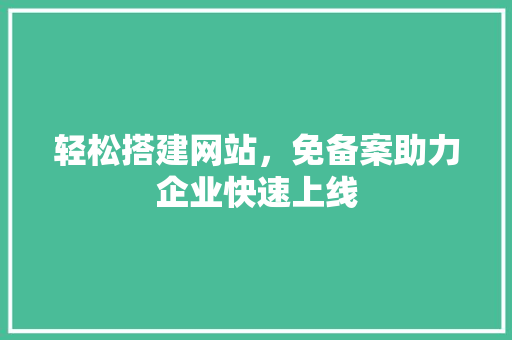 轻松搭建网站，免备案助力企业快速上线 轻松搭建网站，免备案助力企业快速上线 网站建设公司