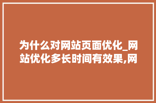 为什么对网站页面优化_网站优化多长时间有效果,网站优化为什么没效果。 为什么对网站页面优化_网站优化多长时间有效果,网站优化为什么没效果。 百度SEO