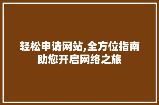 轻松申请网站,全方位指南助您开启网络之旅 轻松申请网站,全方位指南助您开启网络之旅 SEO关键词