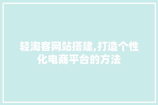 轻淘客网站搭建,打造个性化电商平台的方法 轻淘客网站搭建,打造个性化电商平台的方法 SEO关键词