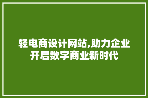 轻电商设计网站,助力企业开启数字商业新时代 轻电商设计网站,助力企业开启数字商业新时代 SEO关键词