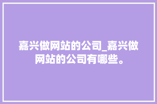 嘉兴做网站的公司_嘉兴做网站的公司有哪些。 嘉兴做网站的公司_嘉兴做网站的公司有哪些。 网站建设公司