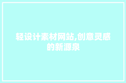 轻设计素材网站,创意灵感的新源泉 轻设计素材网站,创意灵感的新源泉 网站建设公司