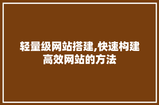 轻量级网站搭建,快速构建高效网站的方法 轻量级网站搭建,快速构建高效网站的方法 SEO关键词