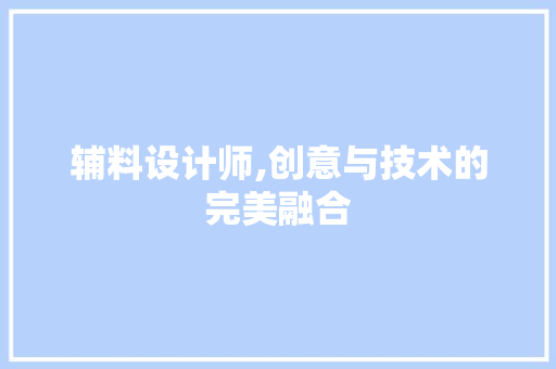 辅料设计师,创意与技术的完美融合 辅料设计师,创意与技术的完美融合 百度SEO