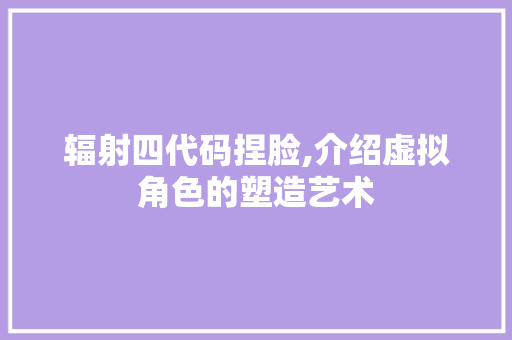 辐射四代码捏脸,介绍虚拟角色的塑造艺术 辐射四代码捏脸,介绍虚拟角色的塑造艺术 SEO关键词