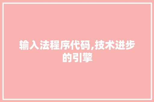 输入法程序代码,技术进步的引擎