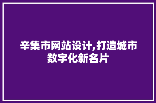 辛集市网站设计,打造城市数字化新名片 辛集市网站设计,打造城市数字化新名片 百度SEO
