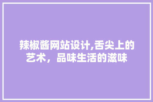 辣椒酱网站设计,舌尖上的艺术，品味生活的滋味 辣椒酱网站设计,舌尖上的艺术，品味生活的滋味 搜狗SEO