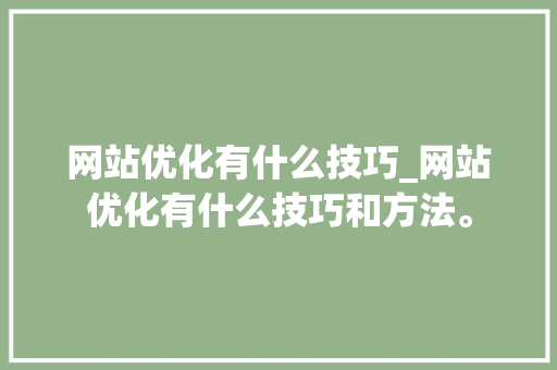 网站优化有什么技巧_网站优化有什么技巧和方法。 网站优化有什么技巧_网站优化有什么技巧和方法。 SEO关键词