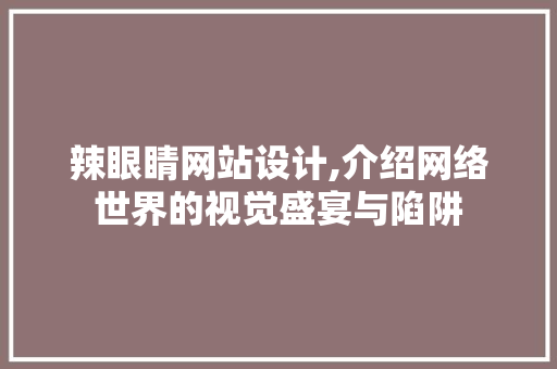 辣眼睛网站设计,介绍网络世界的视觉盛宴与陷阱 辣眼睛网站设计,介绍网络世界的视觉盛宴与陷阱 神马SEO