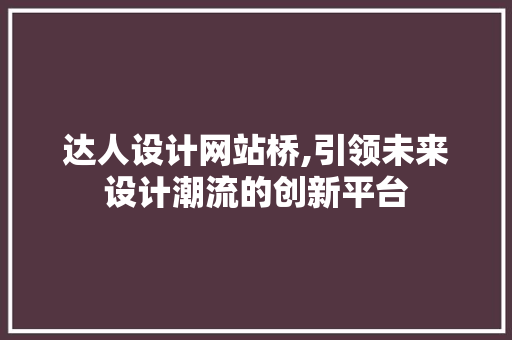 达人设计网站桥,引领未来设计潮流的创新平台 达人设计网站桥,引领未来设计潮流的创新平台 搜狗SEO
