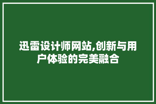 迅雷设计师网站,创新与用户体验的完美融合 迅雷设计师网站,创新与用户体验的完美融合 SEO关键词