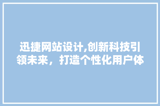 迅捷网站设计,创新科技引领未来，打造个性化用户体验 迅捷网站设计,创新科技引领未来，打造个性化用户体验 神马SEO