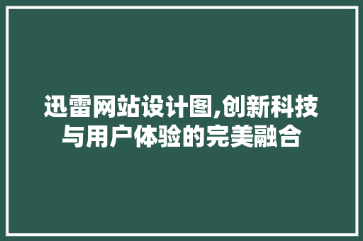 迅雷网站设计图,创新科技与用户体验的完美融合 网站建设公司 迅雷网站设计图,创新科技与用户体验的完美融合 迅雷网站设计图,创新科技与用户体验的完美融合 网站建设公司