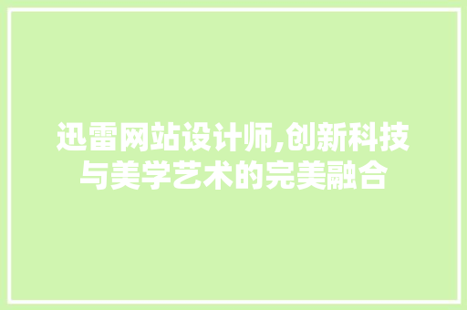 迅雷网站设计师,创新科技与美学艺术的完美融合 迅雷网站设计师,创新科技与美学艺术的完美融合 SEO关键词
