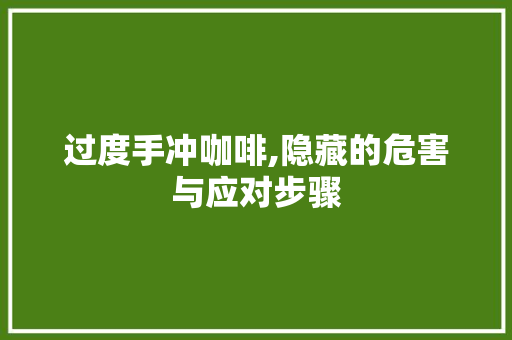过度手冲咖啡,隐藏的危害与应对步骤 过度手冲咖啡,隐藏的危害与应对步骤 SEO关键词
