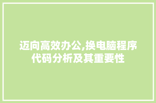 迈向高效办公,换电脑程序代码分析及其重要性 迈向高效办公,换电脑程序代码分析及其重要性 神马SEO