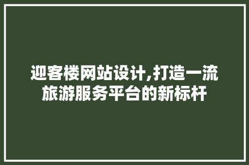 迎客楼网站设计,打造一流旅游服务平台的新标杆 迎客楼网站设计,打造一流旅游服务平台的新标杆 必应SEO