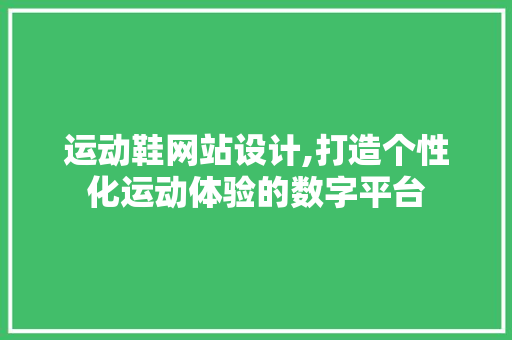 运动鞋网站设计,打造个性化运动体验的数字平台 运动鞋网站设计,打造个性化运动体验的数字平台 SEO关键词