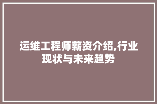 运维工程师薪资介绍,行业现状与未来趋势 运维工程师薪资介绍,行业现状与未来趋势 必应SEO