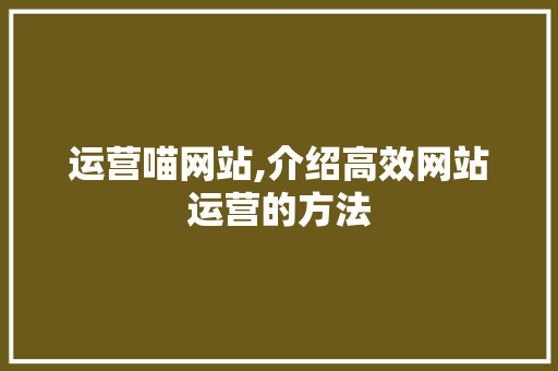 运营喵网站,介绍高效网站运营的方法 运营喵网站,介绍高效网站运营的方法 必应SEO