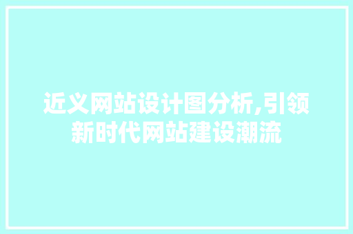 近义网站设计图分析,引领新时代网站建设潮流 近义网站设计图分析,引领新时代网站建设潮流 必应SEO