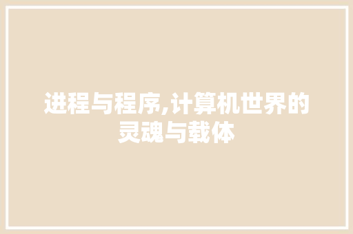 进程与程序,计算机世界的灵魂与载体 进程与程序,计算机世界的灵魂与载体 搜狗SEO