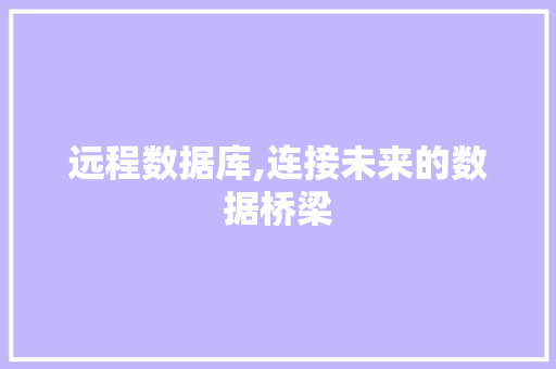 远程数据库,连接未来的数据桥梁 远程数据库,连接未来的数据桥梁 百度SEO