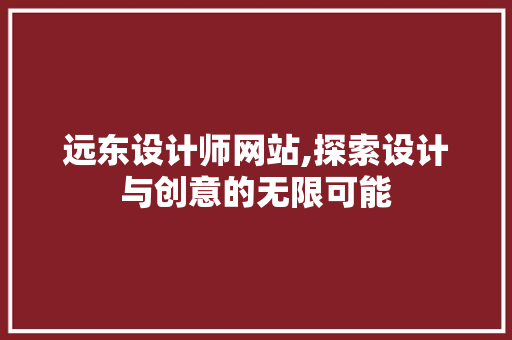 远东设计师网站,探索设计与创意的无限可能 远东设计师网站,探索设计与创意的无限可能 网站建设公司
