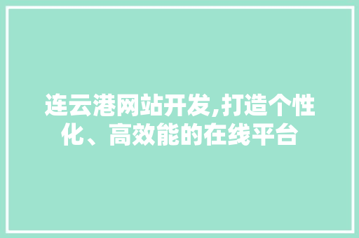 连云港网站开发,打造个性化、高效能的在线平台 连云港网站开发,打造个性化、高效能的在线平台 必应SEO