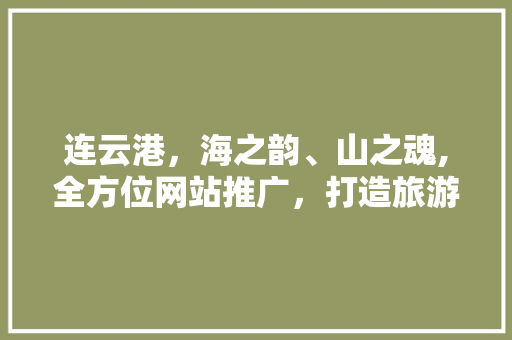 连云港，海之韵、山之魂,全方位网站推广，打造旅游新名片 连云港，海之韵、山之魂,全方位网站推广，打造旅游新名片 网站建设公司