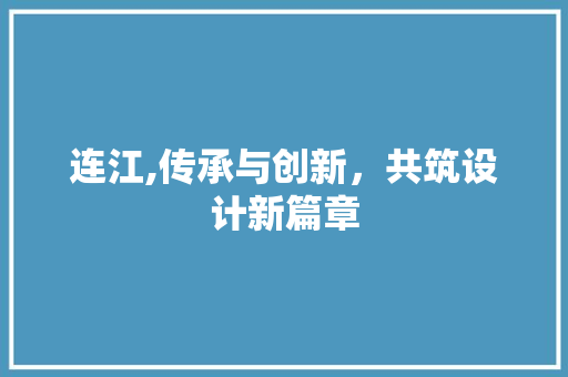 连江,传承与创新，共筑设计新篇章 连江,传承与创新，共筑设计新篇章 百度SEO