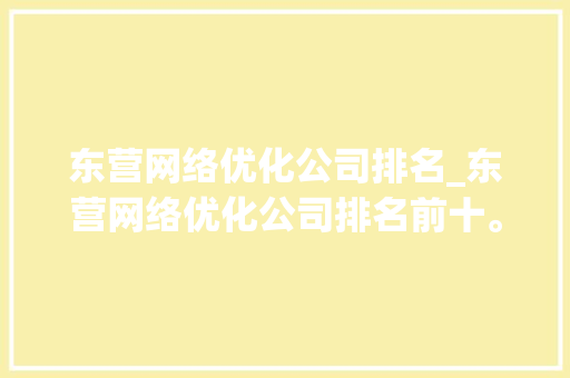 东营网络优化公司排名_东营网络优化公司排名前十。 东营网络优化公司排名_东营网络优化公司排名前十。 网站建设公司