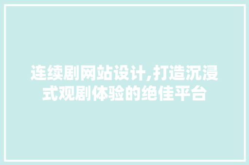 连续剧网站设计,打造沉浸式观剧体验的绝佳平台 连续剧网站设计,打造沉浸式观剧体验的绝佳平台 SEO关键词