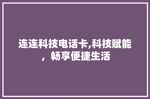连连科技电话卡,科技赋能，畅享便捷生活 连连科技电话卡,科技赋能，畅享便捷生活 神马SEO