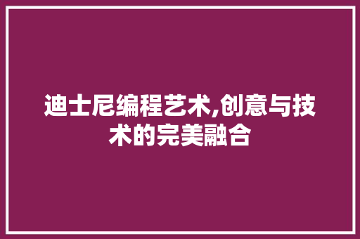 迪士尼编程艺术,创意与技术的完美融合 迪士尼编程艺术,创意与技术的完美融合 搜狗SEO