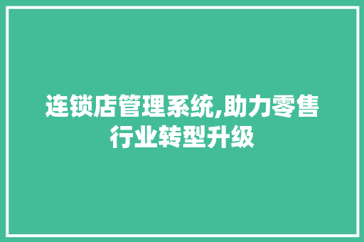 连锁店管理系统,助力零售行业转型升级 连锁店管理系统,助力零售行业转型升级 SEO关键词