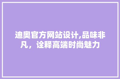 迪奥官方网站设计,品味非凡，诠释高端时尚魅力 迪奥官方网站设计,品味非凡，诠释高端时尚魅力 百度SEO
