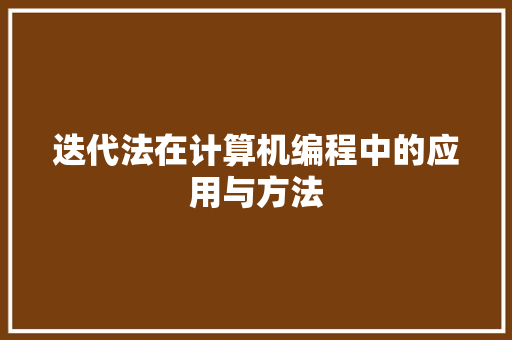 迭代法在计算机编程中的应用与方法 迭代法在计算机编程中的应用与方法 网站建设公司