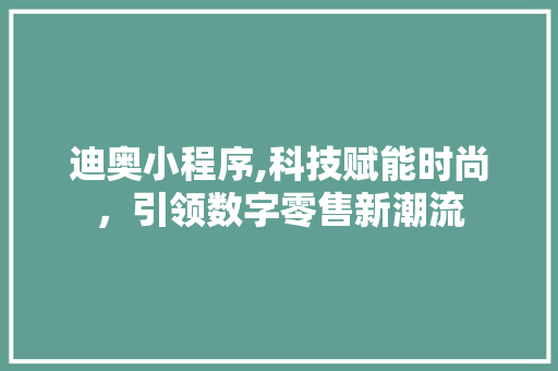 迪奥小程序,科技赋能时尚，引领数字零售新潮流 迪奥小程序,科技赋能时尚，引领数字零售新潮流 百度SEO