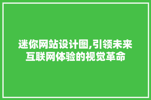 迷你网站设计图,引领未来互联网体验的视觉革命 迷你网站设计图,引领未来互联网体验的视觉革命 百度SEO