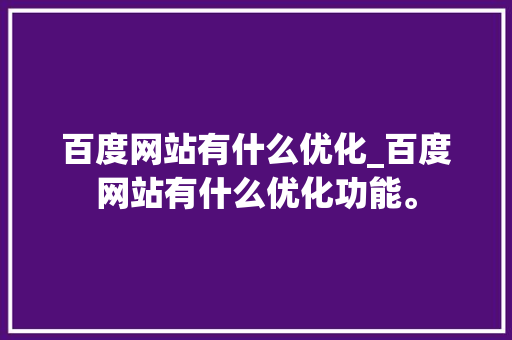 百度网站有什么优化_百度网站有什么优化功能。 百度网站有什么优化_百度网站有什么优化功能。 必应SEO